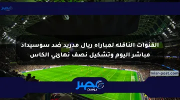 القنوات الناقلة لمباراة ريال مدريد ضد سوسيداد مباشر اليوم وتشكيل نصف نهائي الكأس
